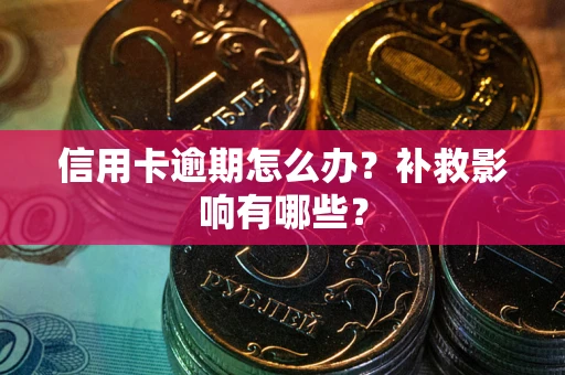 北京信用卡逾期怎么办？补救影响有哪些？