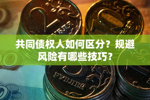 北京共同债权人如何区分？规避风险有哪些技巧？