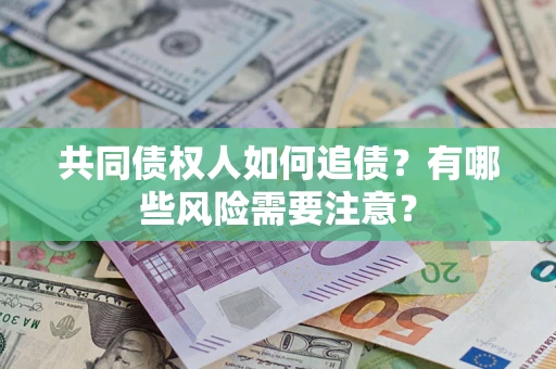 北京共同债权人如何追债？有哪些风险需要注意？