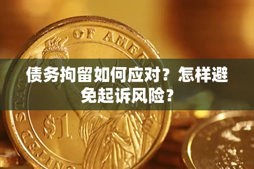 北京债务拘留如何应对？怎样避免起诉风险？