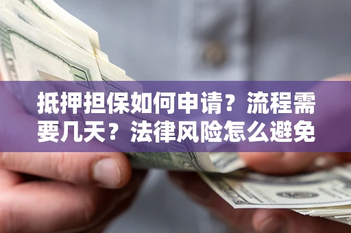 北京抵押担保如何申请？流程需要几天？法律风险怎么避免？避坑指南