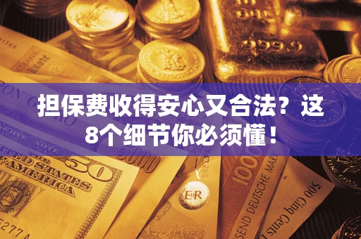 北京担保费收得安心又合法？这8个细节你必须懂！