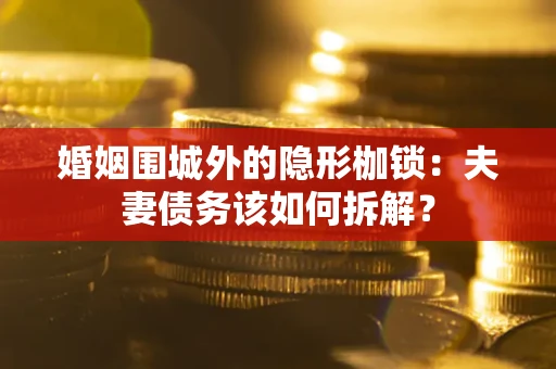 北京婚姻围城外的隐形枷锁：夫妻债务该如何拆解？