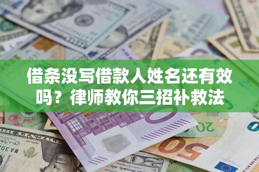 北京借条没写借款人姓名还有效吗？律师教你三招补救法