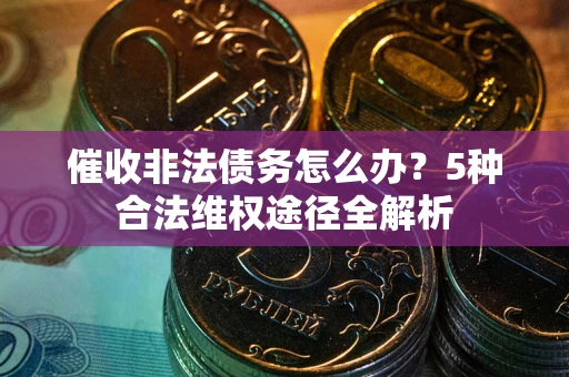 北京催收非法债务怎么办？5种合法维权途径全解析