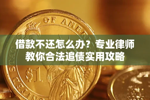 北京借款不还怎么办？专业律师教你合法追债实用攻略