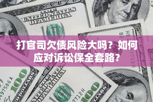 北京打官司欠债风险大吗？如何应对诉讼保全套路？