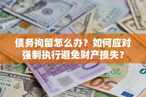 北京债务拘留怎么办？如何应对强制执行避免财产损失？