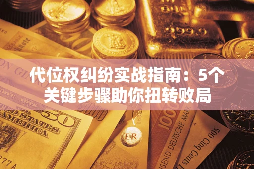 北京代位权纠纷实战指南：5个关键步骤助你扭转败局
