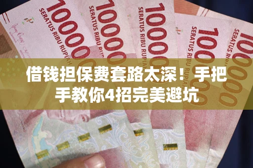 北京借钱担保费套路太深！手把手教你4招完美避坑