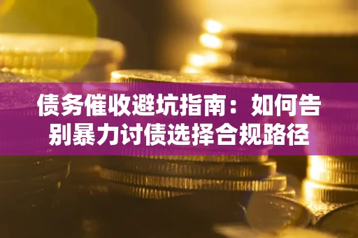 北京债务催收避坑指南：如何告别暴力讨债选择合规路径