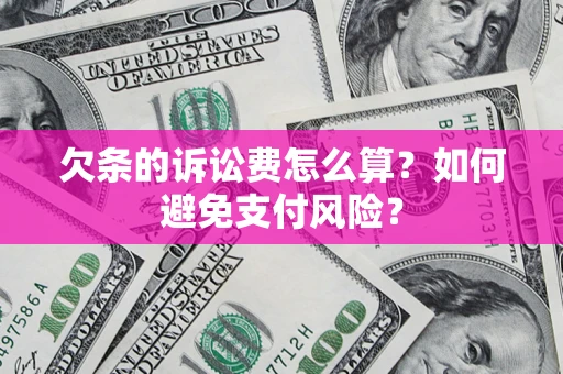 北京欠条的诉讼费怎么算？如何避免支付风险？