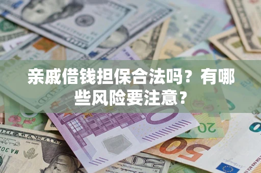 北京亲戚借钱担保合法吗？有哪些风险要注意？