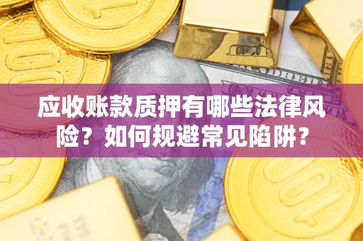 北京应收账款质押有哪些法律风险？如何规避常见陷阱？