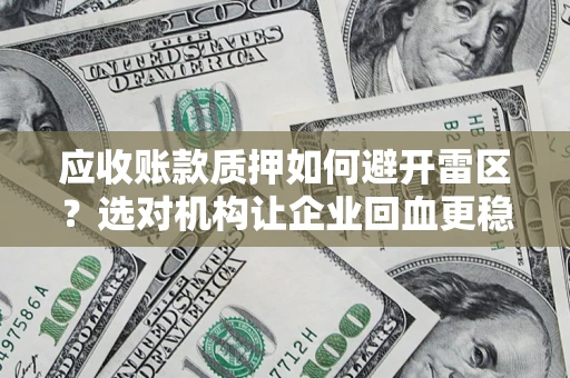 北京应收账款质押如何避开雷区？选对机构让企业回血更稳