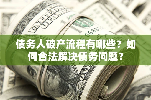 北京债务人破产流程有哪些？如何合法解决债务问题？