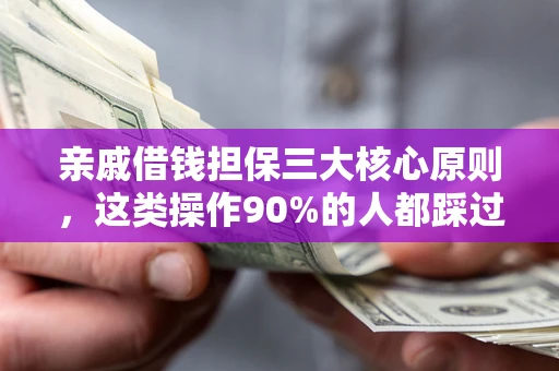 北京亲戚借钱担保三大核心原则，这类操作90%的人都踩过坑！附法院判决案例