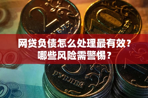 北京网贷负债怎么处理最有效？哪些风险需警惕？