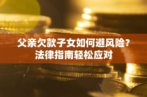 北京父亲欠款子女如何避风险？法律指南轻松应对