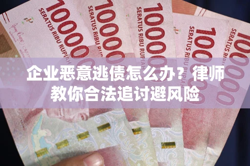 北京企业恶意逃债怎么办？律师教你合法追讨避风险