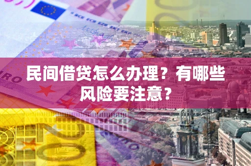北京民间借贷怎么办理？有哪些风险要注意？