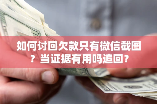 北京如何讨回欠款只有微信截图？当证据有用吗追回？