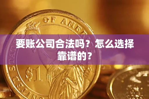 北京要账公司合法吗？怎么选择靠谱的？