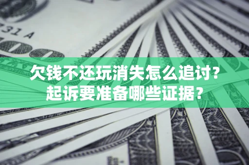 北京欠钱不还玩消失怎么追讨？起诉要准备哪些证据？