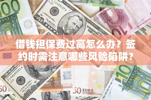 北京借钱担保费过高怎么办？签约时需注意哪些风险陷阱？