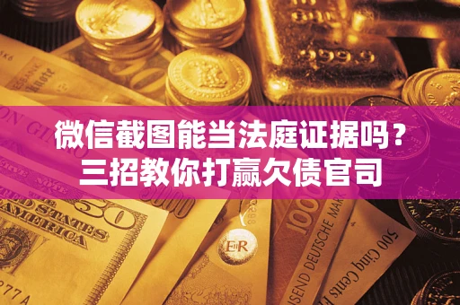 北京微信截图能当法庭证据吗？三招教你打赢欠债官司