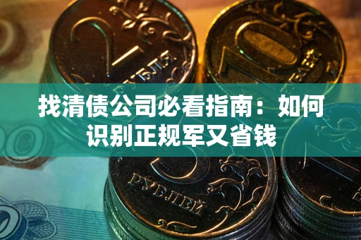 北京找清债公司必看指南：如何识别正规军又省钱