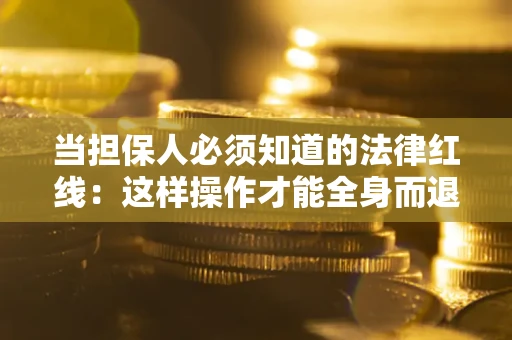 北京当担保人必须知道的法律红线：这样操作才能全身而退