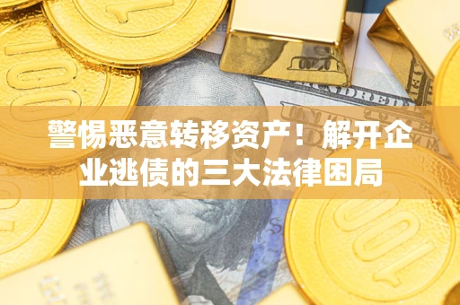 北京警惕恶意转移资产！解开企业逃债的三大法律困局