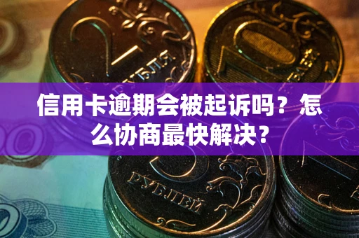 北京信用卡逾期会被起诉吗？怎么协商最快解决？