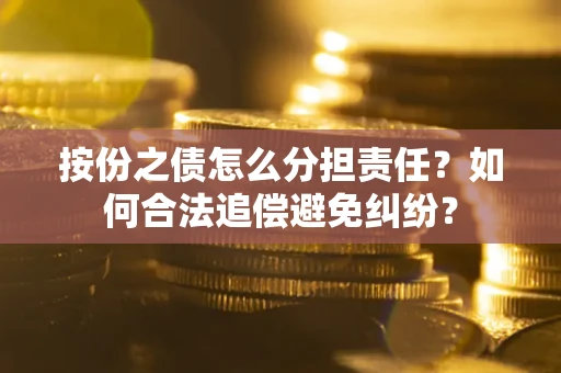 北京按份之债怎么分担责任？如何合法追偿避免纠纷？