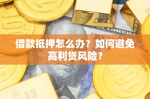北京借款抵押怎么办？如何避免高利贷风险？
