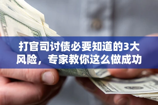 北京打官司讨债必要知道的3大风险，专家教你这么做成功率飙升
