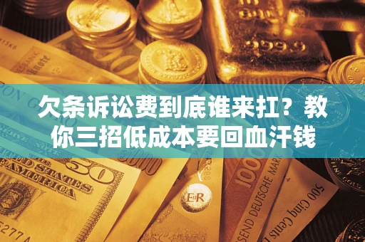 北京欠条诉讼费到底谁来扛？教你三招低成本要回血汗钱
