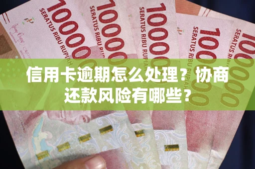 北京信用卡逾期怎么处理？协商还款风险有哪些？
